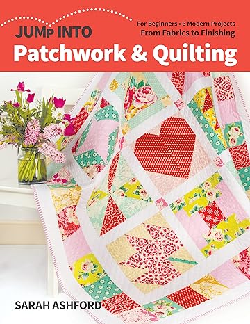 Jump Into Patchwork & Quilting: For Beginners; 6 Modern Projects; From Fabrics to Finishing